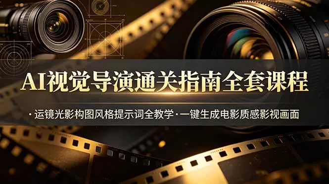 AI视觉导演通关指南全套课程，运镜光影构图风格提示词全教学，一键生成电影质感影视画面网创资源-中创网-冒泡网-福缘网长青创习社