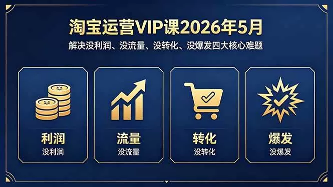 (18338期)淘宝运营VIP课2026年5月:解决没利润、没流量、没转化、没爆发四大核心难题网创资源-中创网-冒泡网-福缘网长青创习社