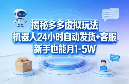 揭秘多多虚拟玩法，机器人24小时自动发货+客服，新手也能月1-5W！网创资源-中创网-冒泡网-福缘网长青创习社