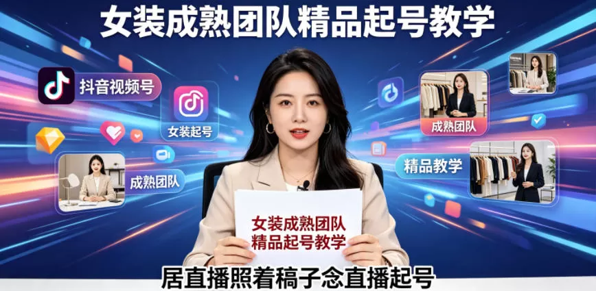 抖音视频号绿幕直播,女装成熟团队打造精品起号教学,居直播照着稿子念直播起号网创资源-中创网-冒泡网-福缘网长青创习社