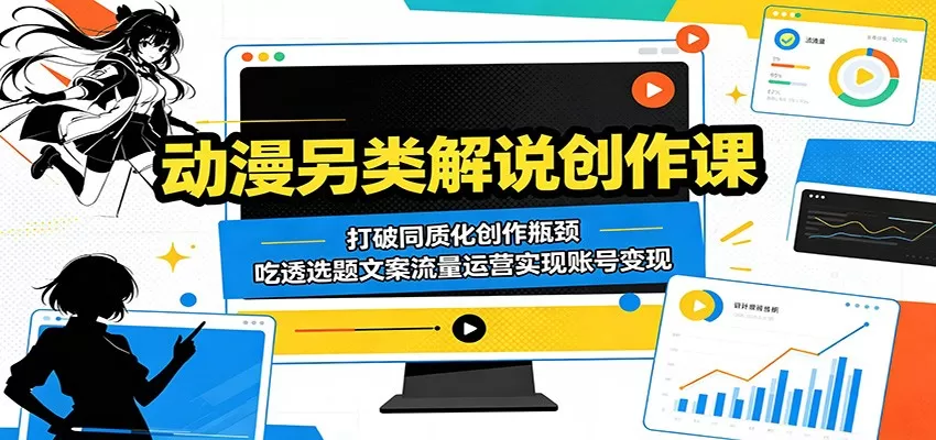 动漫另类解说创作课：打破同质化创作瓶颈，吃透选题文案流量运营实现账号变现网创资源-中创网-冒泡网-福缘网长青创习社