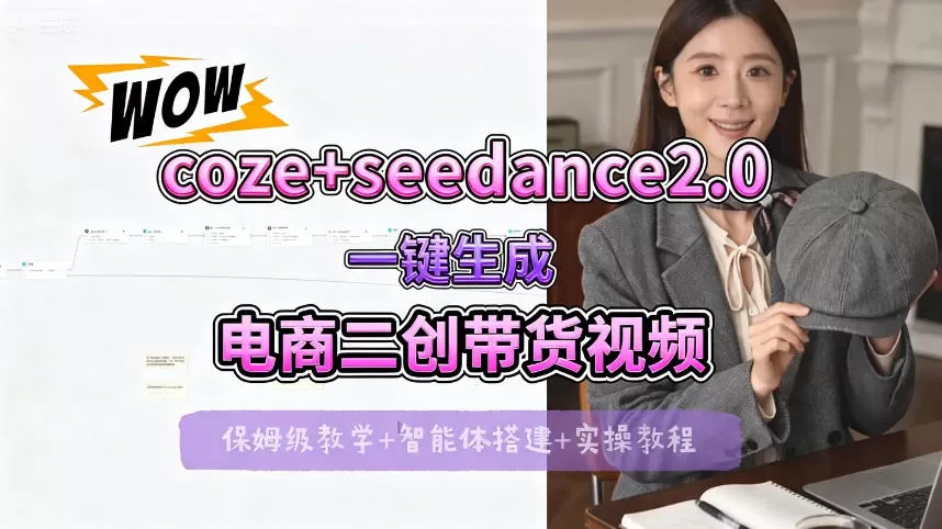 【Coze工作流搭建实操教程】seedance2.0+coze一键生成电商二创带货视频，全流程保姆级教学网创资源-中创网-冒泡网-福缘网长青创习社