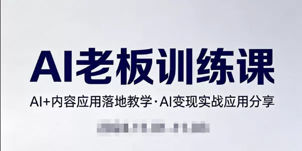 内容AI老板训练课,AI+内容应用落地教学,AI变现的实战应用分享