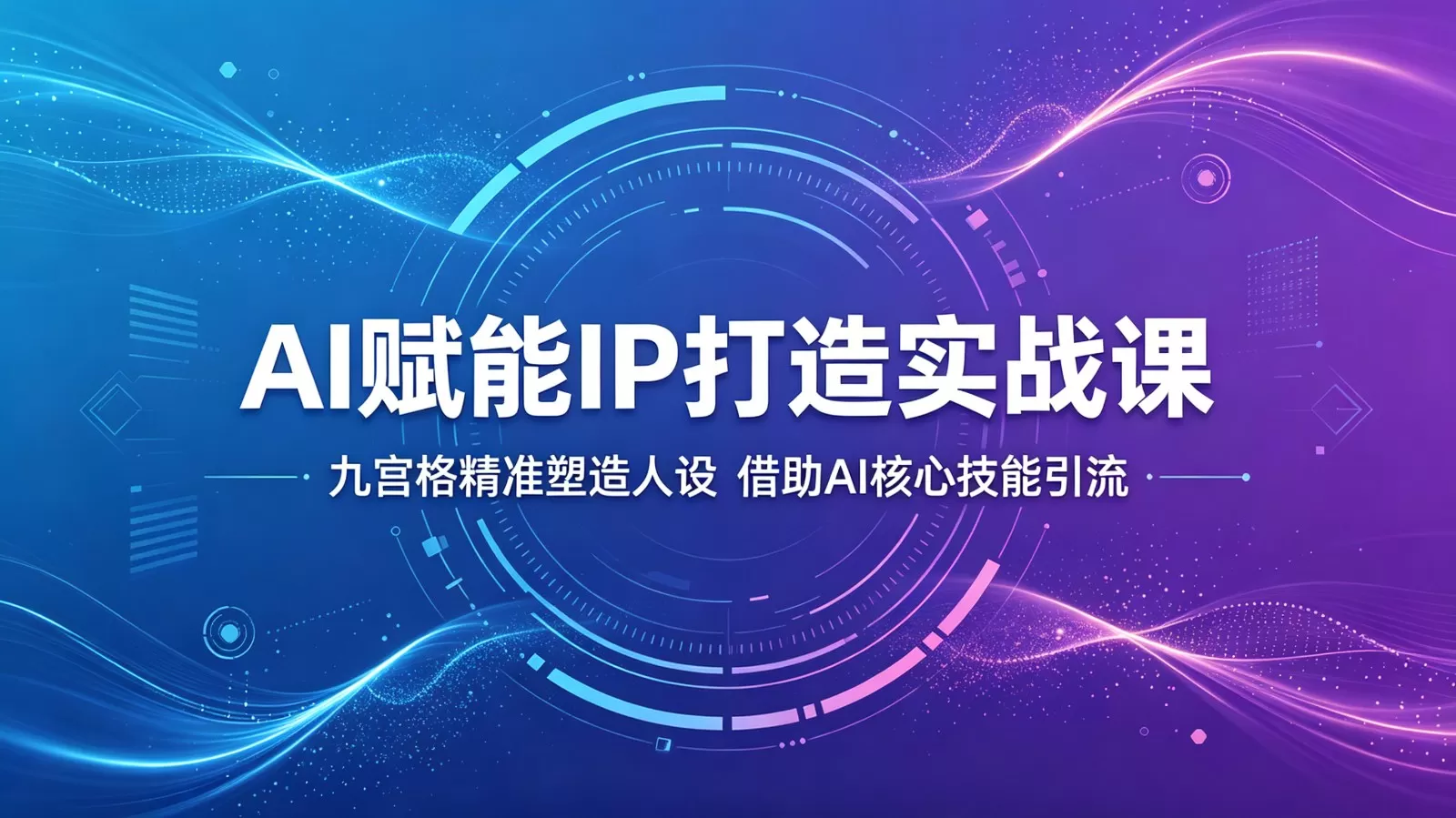 AI赋能IP打造实战课:九宫格精准塑造人设,借助AI核心技能引流网创资源-中创网-冒泡网-福缘网长青创习社