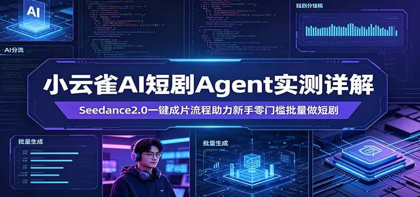 小云雀AI短剧Agent实测详解：Seedance2.0一键成片流程助力新手零门槛批量做短剧网创资源-中创网-冒泡网-福缘网长青创习社
