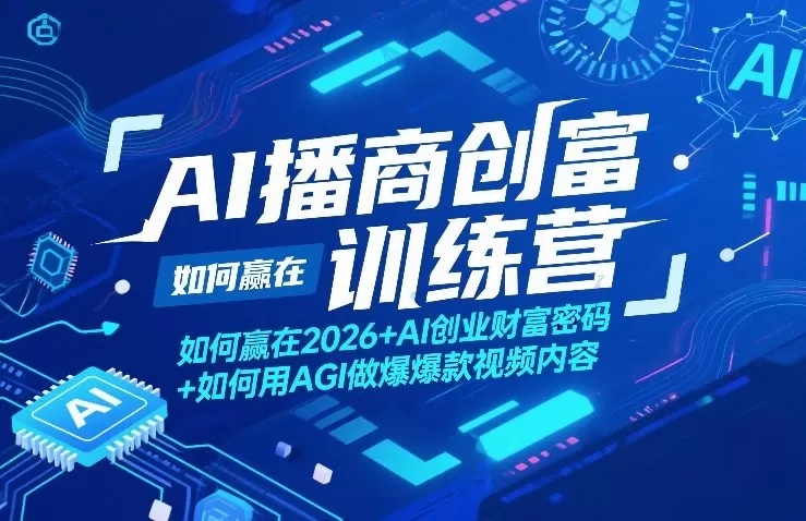AI播商创富训练营，如何赢在2026+AI创业财富密码+如何用AGI做爆款视频内容网创资源-中创网-冒泡网-福缘网长青创习社