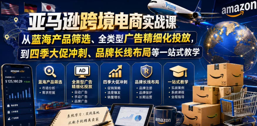 亚马逊跨境电商实战课,从蓝海产品筛选、全类型广告精细化投放,到四季大促冲刺、品牌长线布局等一站式教学网创资源-中创网-冒泡网-福缘网长青创习社