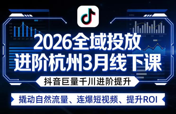 2026全域投放进阶杭州3月线下课，抖音巨量千川进阶提升，撬动自然流量、连爆短视频、提升ROI网创资源-中创网-冒泡网-福缘网长青创习社