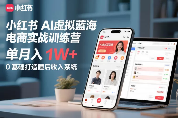 小红书AI虚拟蓝海电商实战训练营，单月入1W+，0基础打造睡后收入系统(更新)网创资源-中创网-冒泡网-福缘网长青创习社