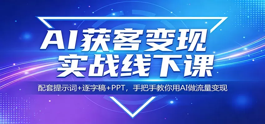 AI获客变现实战线下课：配套提示词+逐字稿+PPT，手把手教你用AI做流量变现网创资源-中创网-冒泡网-福缘网长青创习社