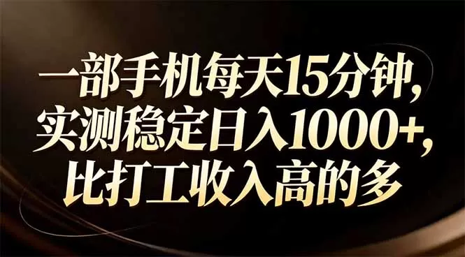 一部手机每天15分钟，实测稳定日入1000+，比打工收入还高网创资源-中创网-冒泡网-福缘网长青创习社