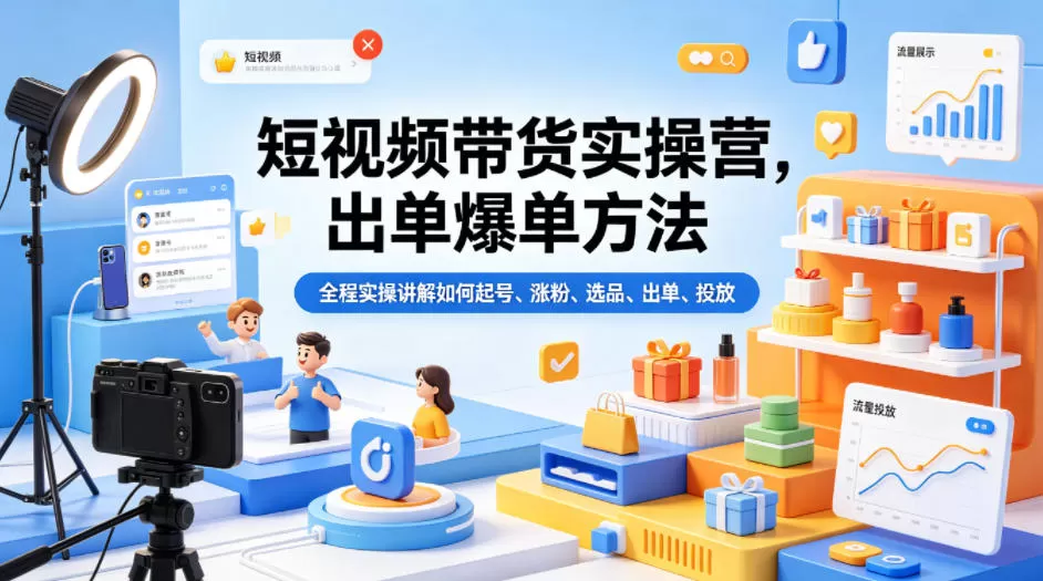 短视频带货实操营，出单爆单方法，全程实操讲解如何起号、涨粉、选品、出单、投放网创资源-中创网-冒泡网-福缘网长青创习社