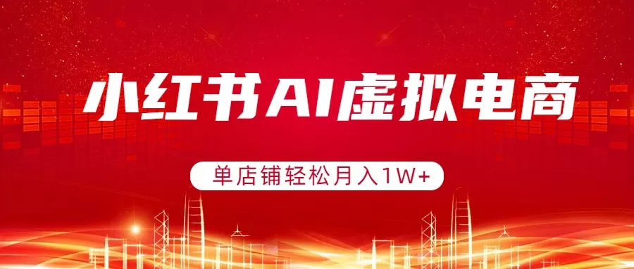 小红书AI虚拟电商，单店铺轻松月入1W+，可矩阵运营网创资源-中创网-冒泡网-福缘网长青创习社