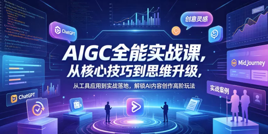 AIGC全能实战课，从核心技巧到思维升级，从工具应用到实战落地，解锁AI内容创作高阶玩法网创资源-中创网-冒泡网-福缘网长青创习社