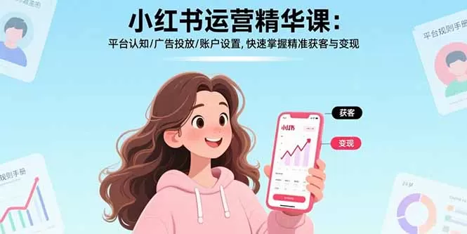 小红书运营精华课-更新:平台认知/广告投放/账户设置,快速掌握精准获客与变现网创资源-中创网-冒泡网-福缘网长青创习社