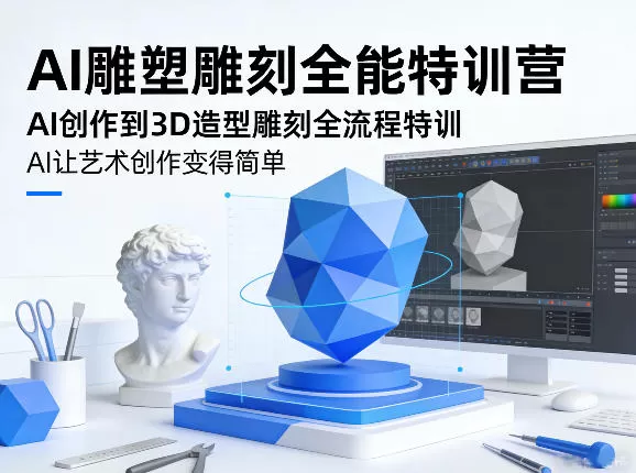AI雕塑雕刻全能特训营，AI创作到3D造型雕刻全流程特训，AI让艺术创作变得简单网创资源-中创网-冒泡网-福缘网长青创习社