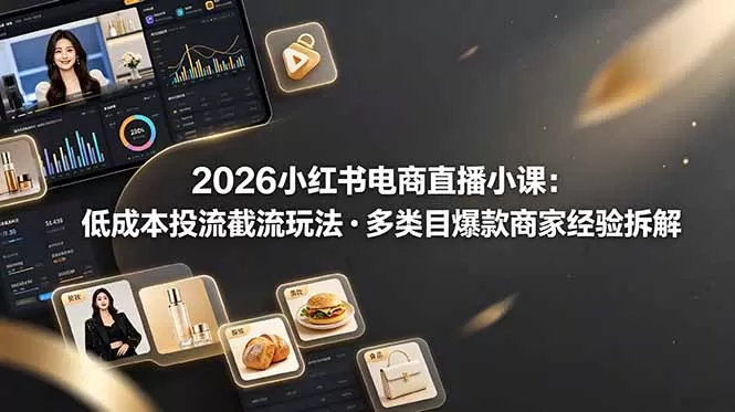 2026小红书电商直播小课，低成本投流截流玩法，多类目爆款商家经验完整拆解教学网创资源-中创网-冒泡网-福缘网长青创习社