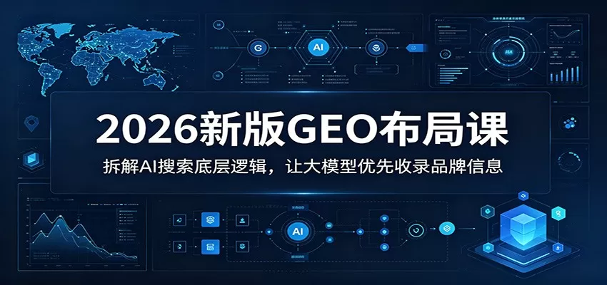 2026新版GEO布局课:拆解AI搜索底层逻辑,让大模型优先收录品牌信息网创资源-中创网-冒泡网-福缘网长青创习社
