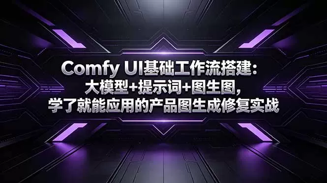 Comfy UI基础工作流搭建:大模型+提示词+图生图,学了就能应用的产品图生成修复实战网创资源-中创网-冒泡网-福缘网长青创习社