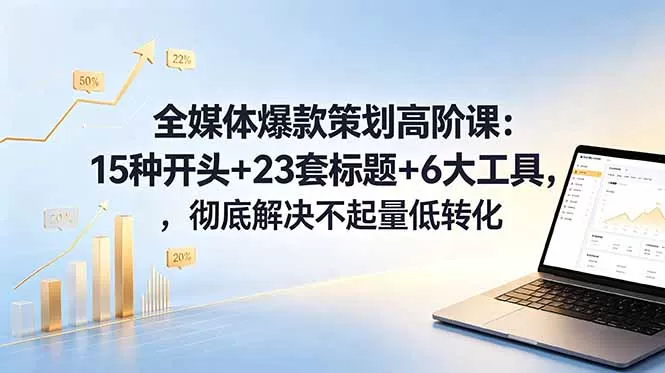 全媒体爆款策划高阶课:15种开头+23套标题+6大工具,彻底解决不起量低转化网创资源-中创网-冒泡网-福缘网长青创习社