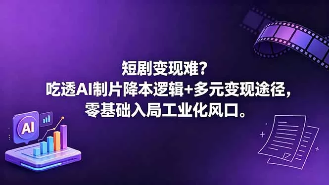 短剧变现难?吃透AI制片降本逻辑+多元变现途径,零基础入局工业化风口网创资源-中创网-冒泡网-福缘网长青创习社