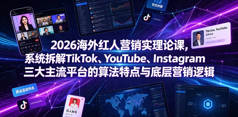 2026海外红人营销实理论课，系统拆解TikTok、YouTube、Instagram三大主流平台的算法特点与底层营销逻辑网创资源-中创网-冒泡网-福缘网长青创习社