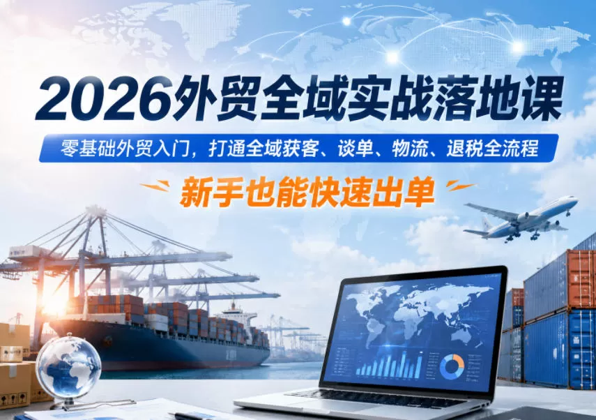 2026外贸全域实战落地课,零基础外贸入门,打通全域获客、谈单、物流、退税全流程,新手也能快速出单网创资源-中创网-冒泡网-福缘网长青创习社