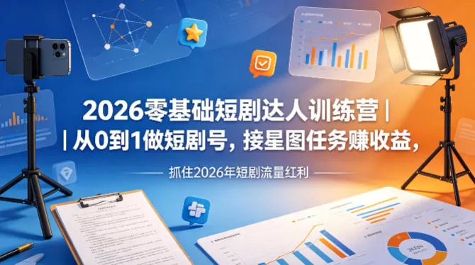 2026零基础短剧达人训练营｜从0到1做短剧号，接星图任务賺收益，抓住2026年短剧流量红利网创资源-中创网-冒泡网-福缘网长青创习社