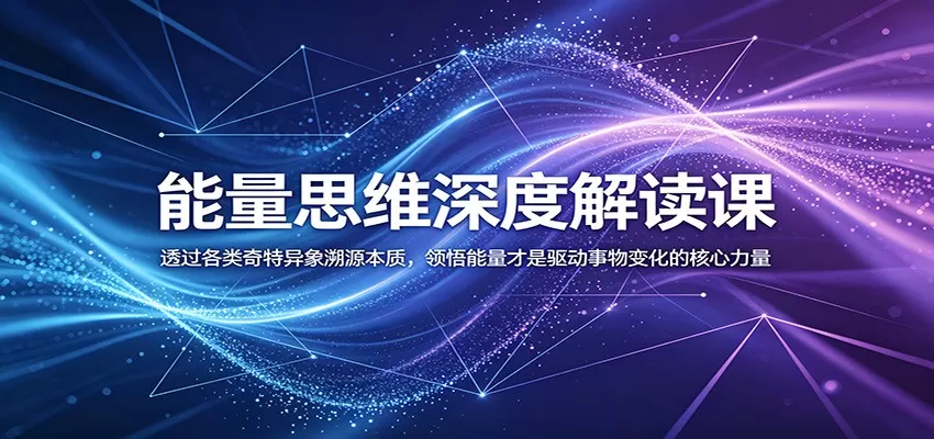 能量思维深度解读课:透过各类奇特异象溯源本质,领悟能量才是驱动事物变化的核心力量网创资源-中创网-冒泡网-福缘网长青创习社