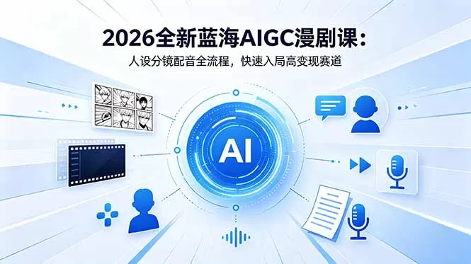 2026全新蓝海AIGC漫剧课：人设分镜配音全流程，快速入局高变现赛道网创资源-中创网-冒泡网-福缘网长青创习社