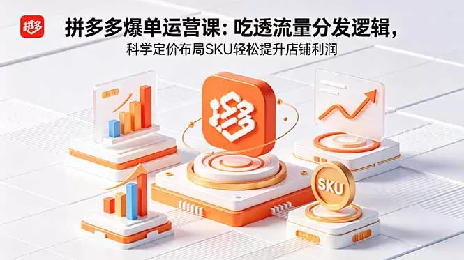 拼多多爆单运营实战课:吃透流量分发逻辑,科学定价布局SKU轻松提升店铺利润网创资源-中创网-冒泡网-福缘网长青创习社