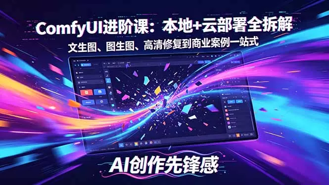SD-ComfyUI进阶课：本地+云部署全拆解，文生图、图生图、高清修复到商业案例一站式网创资源-中创网-冒泡网-福缘网长青创习社