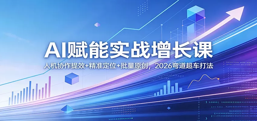 AI赋能实战增长课：人机协作提效+精准定位+批量原创，2026弯道超车打法网创资源-中创网-冒泡网-福缘网长青创习社