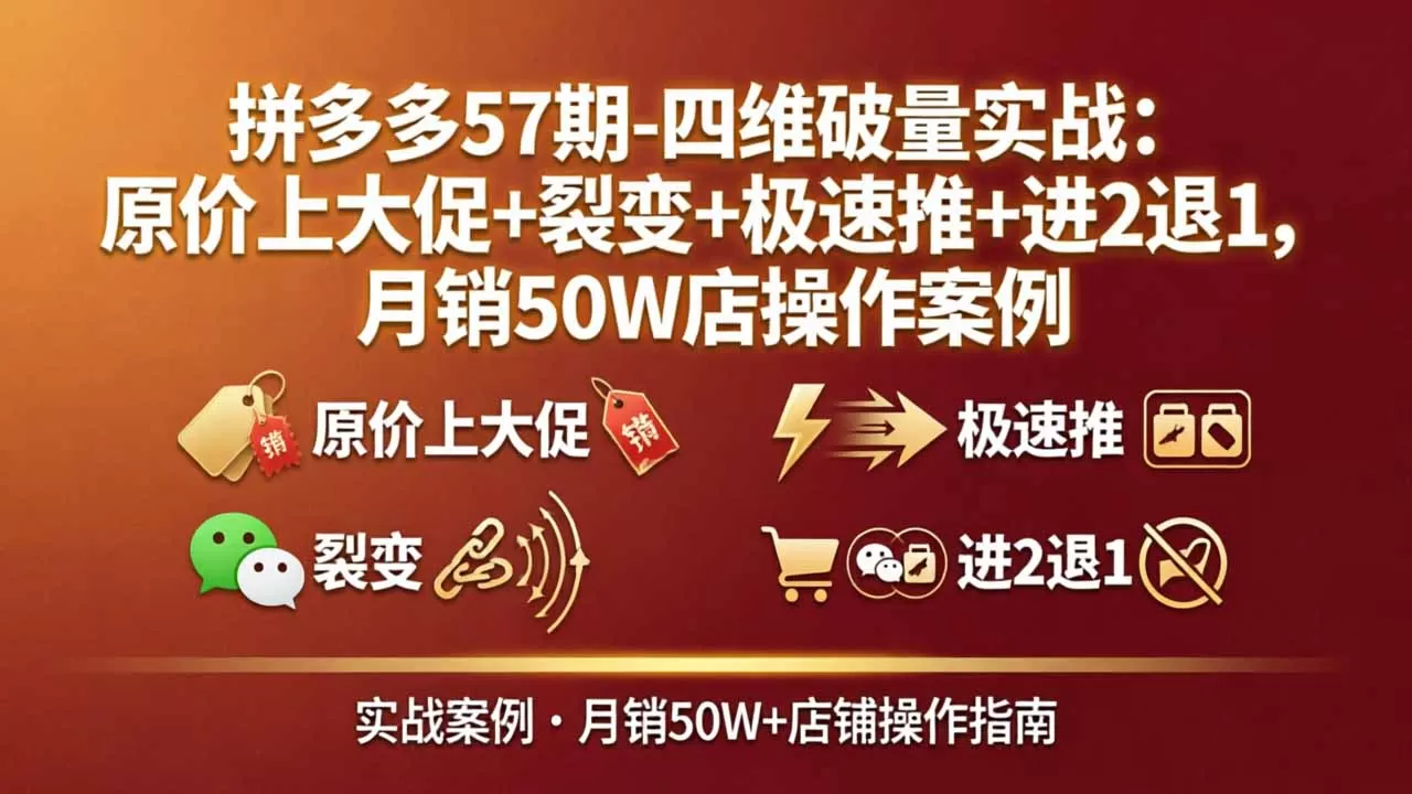 拼多多57期-四维破量实战：原价上大促+裂变+极速推+进2退1，月销50W店操作案例网创资源-中创网-冒泡网-福缘网长青创习社