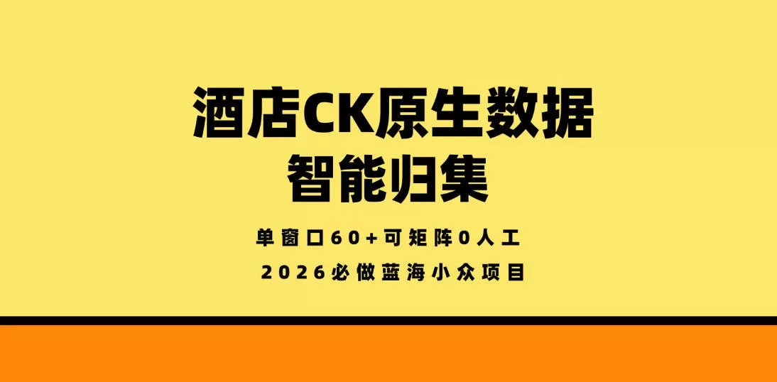 酒店CK原生数据智能归集，单窗口60+可矩阵0人工，2026必做蓝海小众项目【揭秘】网创资源-中创网-冒泡网-福缘网长青创习社