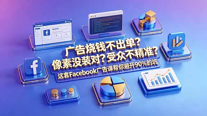 广告烧钱不出单？像素没装对？受众不精准？这套Facebook广告课帮你避开90%的坑-原创双语字幕网创资源-中创网-冒泡网-福缘网长青创习社