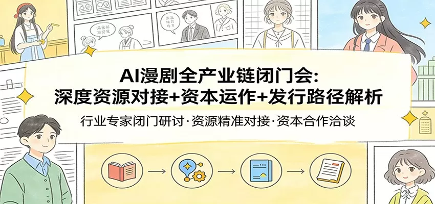 AI漫剧全产业链闭门会：深度资源对接+资本运作+发行路径解析网创资源-中创网-冒泡网-福缘网长青创习社