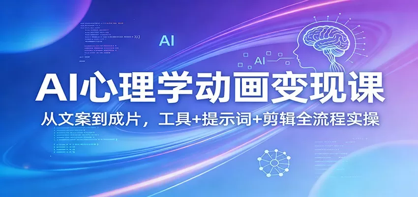 AI心理学动画变现课:从文案到成片,工具+提示词+剪辑全流程实操网创资源-中创网-冒泡网-福缘网长青创习社