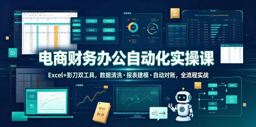 电商财务办公自动化实操课,Excel+影刀双工具,数据清洗・报表建模・自动对账,全流程实战
