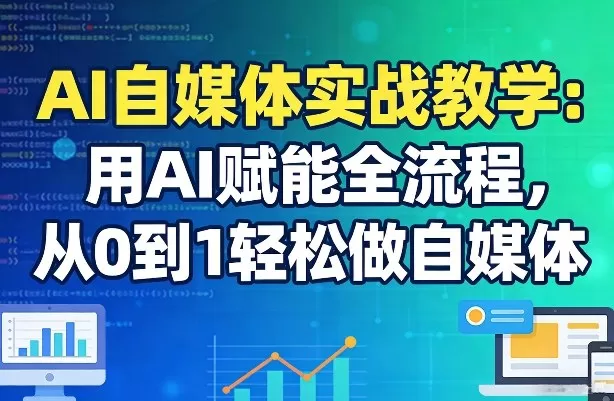 AI自媒体实战教学：用AI赋能全流程，从0到1轻松做自媒体网创资源-中创网-冒泡网-福缘网长青创习社