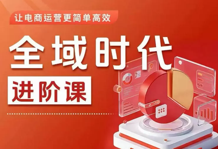 全域时代进阶课，更简单高效的全域投放实操，让电商运营更简单高效(更新)网创资源-中创网-冒泡网-福缘网长青创习社