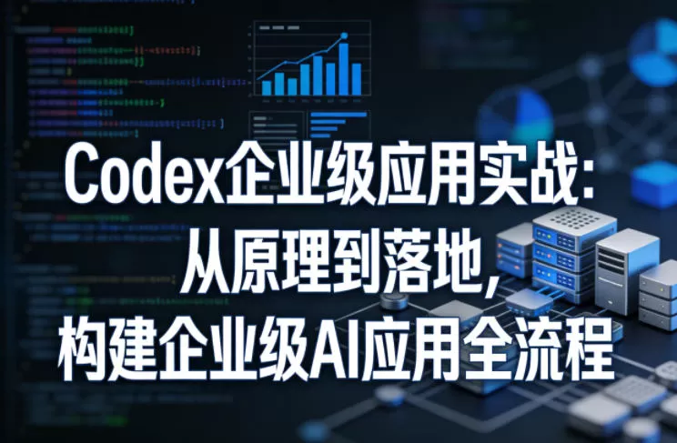 Codex企业级应用实战：从原理到落地，构建企业级AI应用全流程网创资源-中创网-冒泡网-福缘网长青创习社
