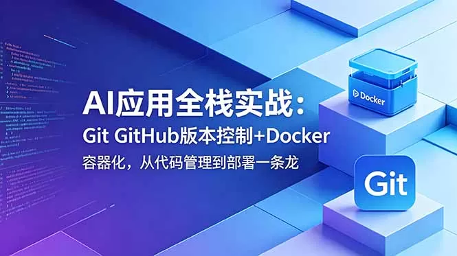 AI应用全栈实战:Git GitHub版本控制+Docker容器化,从代码管理到部署一条龙网创资源-中创网-冒泡网-福缘网长青创习社