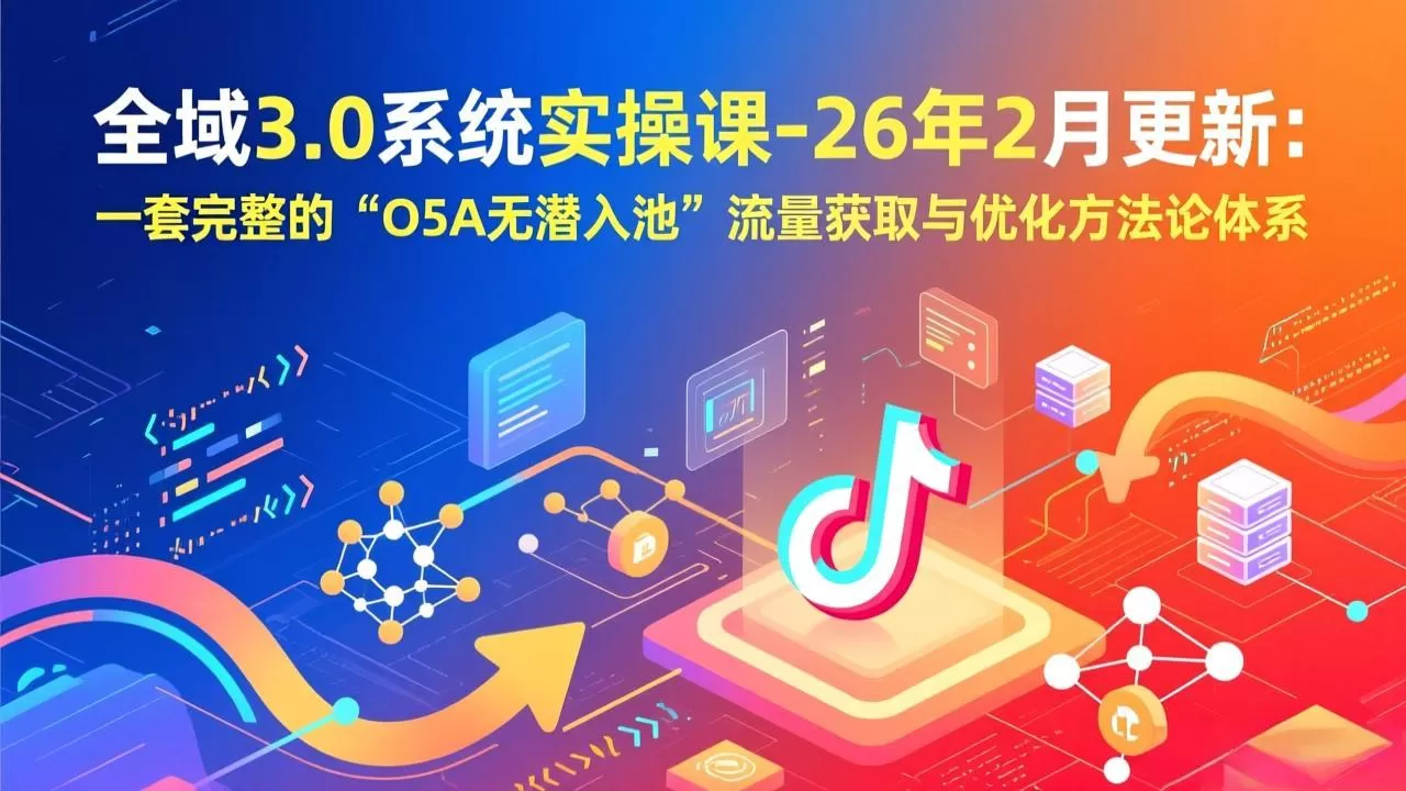 全域3.0系统实操课-26年2月更新:一套完整的“O5A无潜入池”流量获取与优化方法论体系网创资源-中创网-冒泡网-福缘网长青创习社