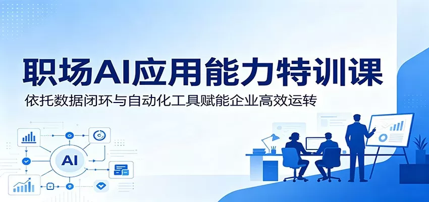 职场AI应用能力特训课:依托数据闭环与自动化工具赋能企业高效运转网创资源-中创网-冒泡网-福缘网长青创习社