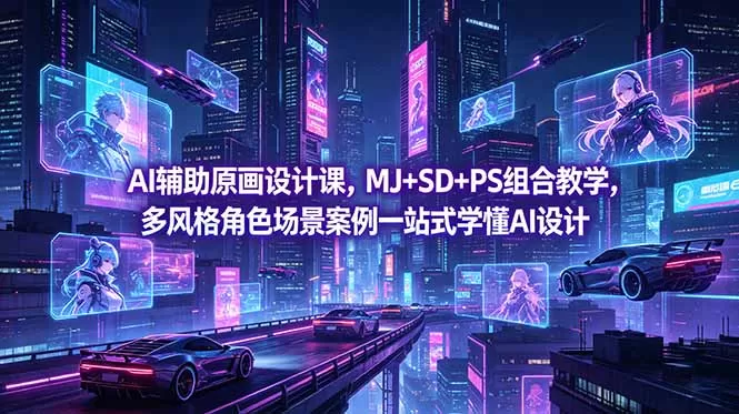 AI辅助原画设计课,MJ+SD+PS组合教学,多风格角色场景案例一站式学懂AI设计网创资源-中创网-冒泡网-福缘网长青创习社