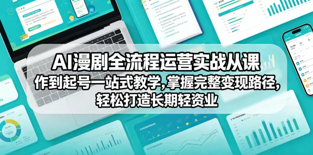 AI漫剧全流程运营实战课从创作到起号一站式教学，掌握完整变现路径，轻松打造长期轻资产副业网创资源-中创网-冒泡网-福缘网长青创习社