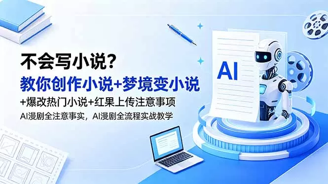 不会写小说?教你创作小说+梦境变小说+爆改热门小说+红果上传注意事项,AI漫剧全流程实战教学网创资源-中创网-冒泡网-福缘网长青创习社