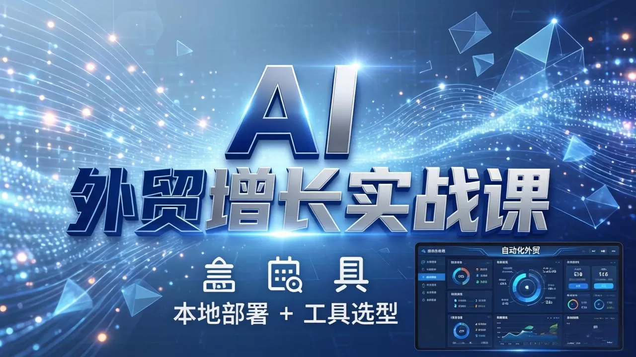 AI 外贸增长实战课：本地部署 + 工具选型，一站式搭建可落地自动化外贸系统网创资源-中创网-冒泡网-福缘网长青创习社