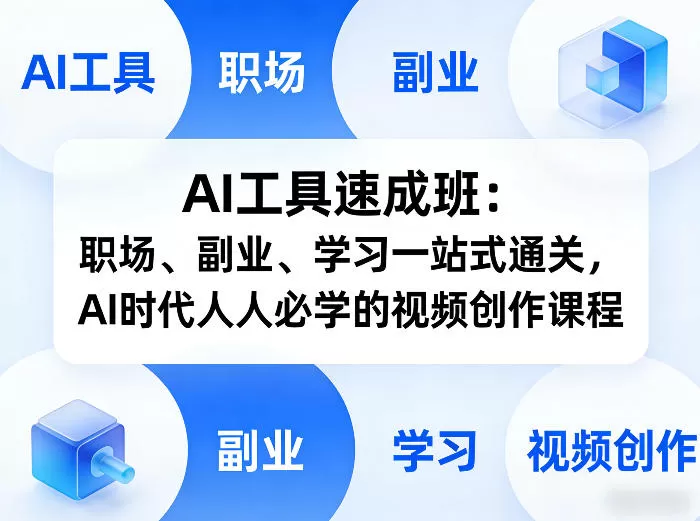 AI工具速成班：职场、副业、学习一站式通关，AI时代人人必学的视频创作课程网创资源-中创网-冒泡网-福缘网长青创习社